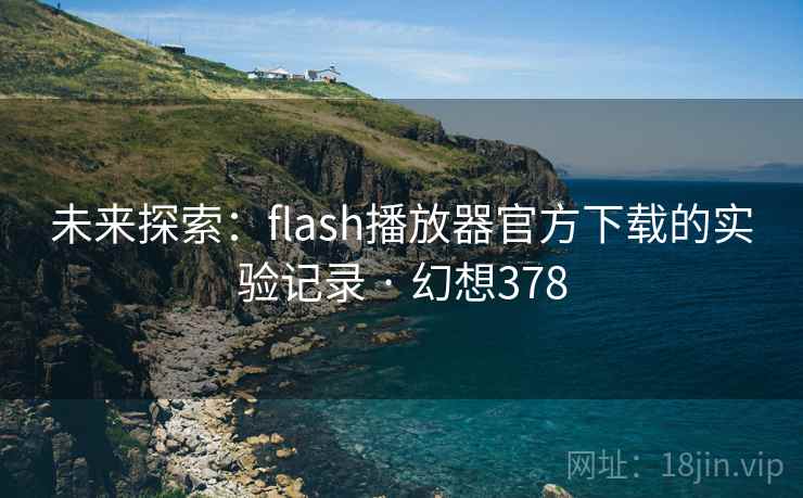 未来探索:flash播放器官方下载的实验记录 · 幻想378 未来探索:flash播放器官方下载的实验记录 · 幻想378