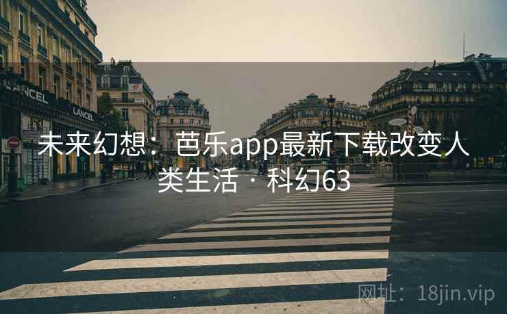 未来幻想：芭乐app最新下载改变人类生活 · 科幻63