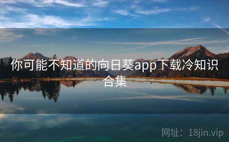 你可能不知道的向日葵app下载冷知识合集