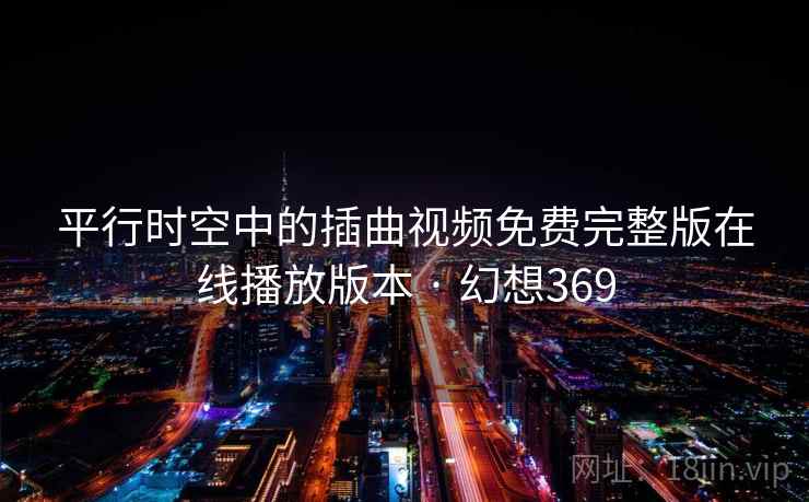 平行时空中的插曲视频免费完整版在线播放版本 · 幻想369