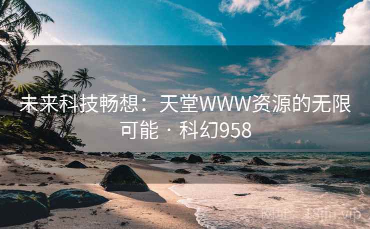 未来科技畅想：天堂WWW资源的无限可能 · 科幻958