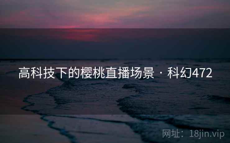 高科技下的樱桃直播场景 · 科幻472