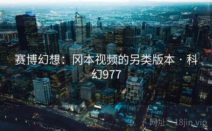 赛博幻想：冈本视频的另类版本 · 科幻977