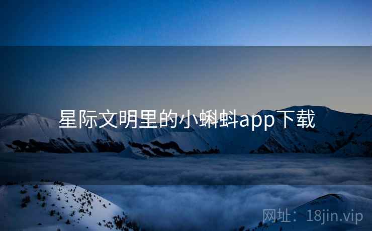 星际文明里的小蝌蚪app下载