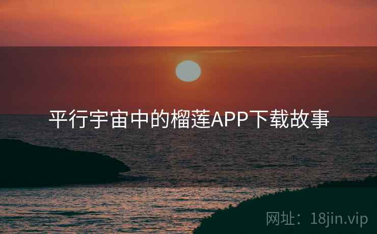 平行宇宙中的榴莲APP下载故事