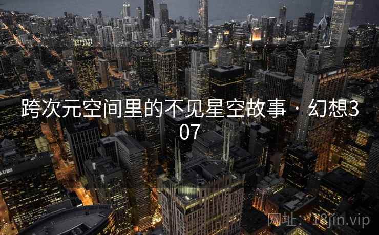 跨次元空间里的不见星空故事 · 幻想307