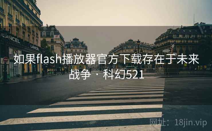 如果flash播放器官方下载存在于未来战争 · 科幻521 如果flash播放器官方下载存在于未来战争 · 科幻521