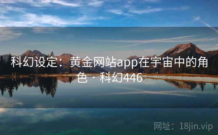 科幻设定:黄金网站app在宇宙中的角色 · 科幻446 科幻设定:黄金网站app在宇宙中的角色 · 科幻446
