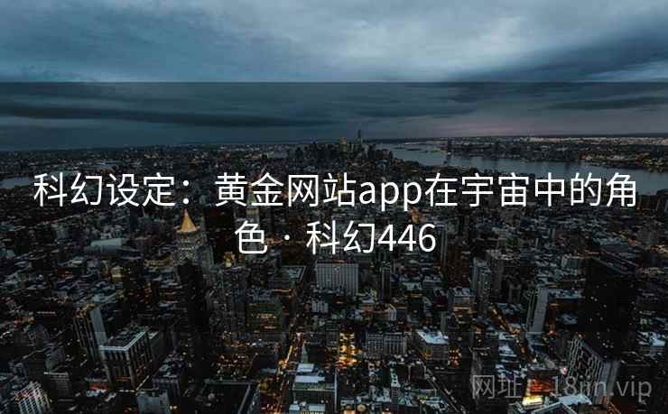 科幻设定:黄金网站app在宇宙中的角色 · 科幻446 科幻设定:黄金网站app在宇宙中的角色 · 科幻446