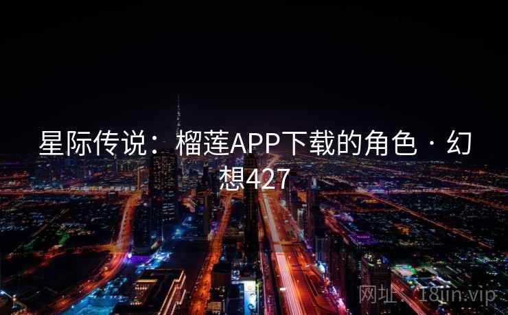 星际传说：榴莲APP下载的角色 · 幻想427